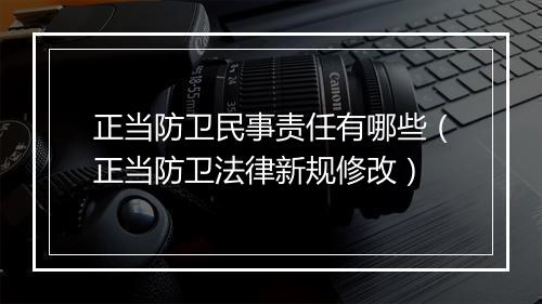 正当防卫民事责任有哪些（正当防卫法律新规修改）