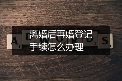 离婚后再婚登记手续怎么办理