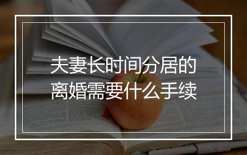 夫妻长时间分居的离婚需要什么手续