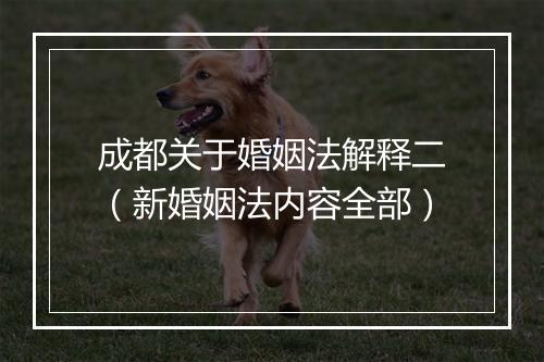 成都关于婚姻法解释二（新婚姻法内容全部）