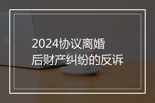 2024协议离婚后财产纠纷的反诉