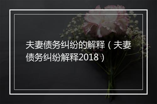 夫妻债务纠纷的解释（夫妻债务纠纷解释2018）