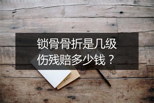 锁骨骨折是几级伤残赔多少钱？