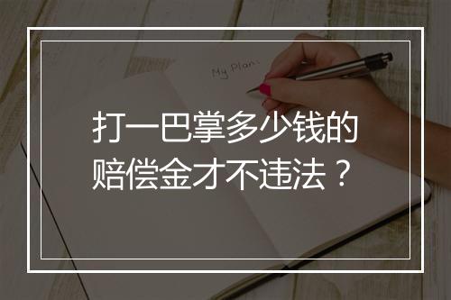 打一巴掌多少钱的赔偿金才不违法？