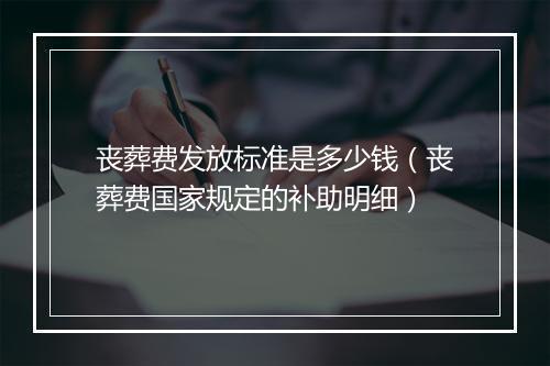 丧葬费发放标准是多少钱（丧葬费国家规定的补助明细）