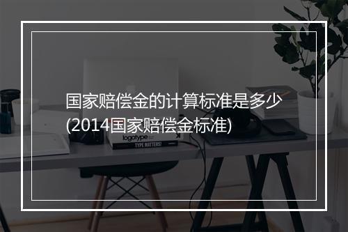国家赔偿金的计算标准是多少(2014国家赔偿金标准)