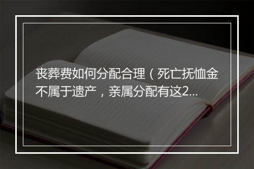 丧葬费如何分配合理（死亡抚恤金不属于遗产，亲属分配有这2种方式！）