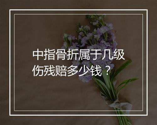 中指骨折属于几级伤残赔多少钱？