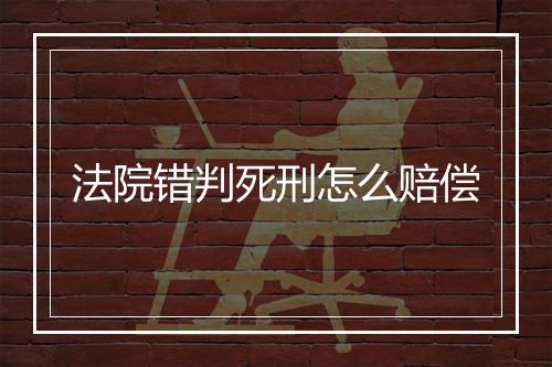 法院错判死刑怎么赔偿