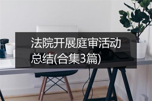 法院开展庭审活动总结(合集3篇)