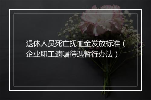 退休人员死亡抚恤金发放标准（企业职工遗嘱待遇暂行办法）