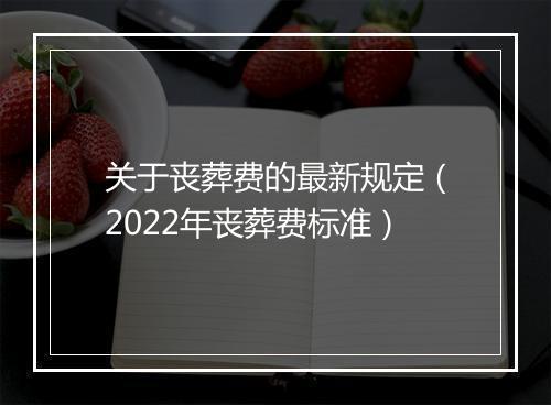 关于丧葬费的最新规定（2022年丧葬费标准）