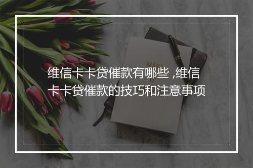 维信卡卡贷催款有哪些 ,维信卡卡贷催款的技巧和注意事项