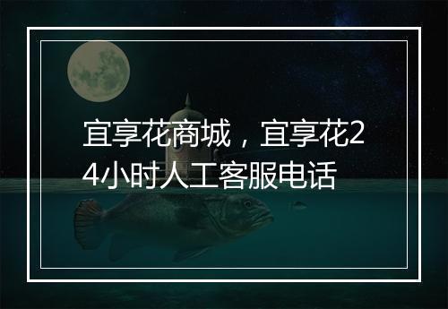 宜享花商城，宜享花24小时人工客服电话