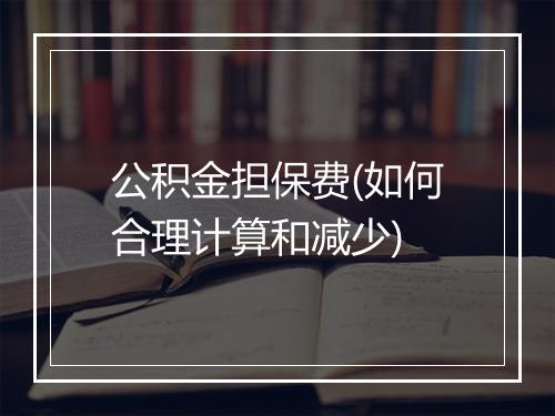 公积金担保费(如何合理计算和减少)