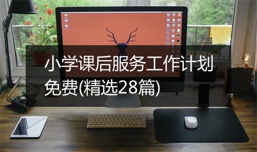 小学课后服务工作计划免费(精选28篇)