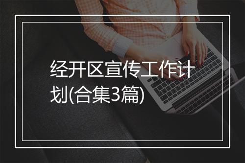 经开区宣传工作计划(合集3篇)