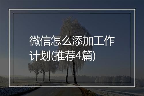 微信怎么添加工作计划(推荐4篇)