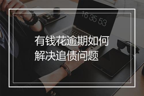 有钱花逾期如何解决追债问题