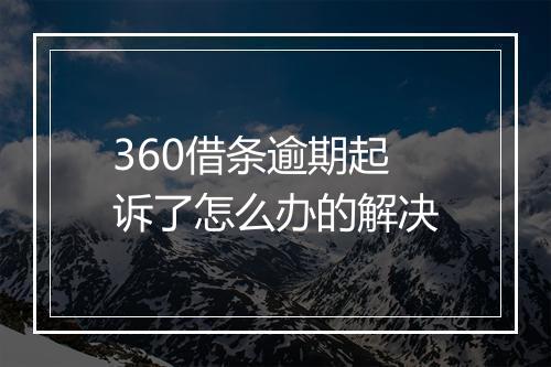 360借条逾期起诉了怎么办的解决