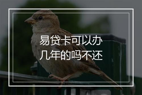 易贷卡可以办几年的吗不还