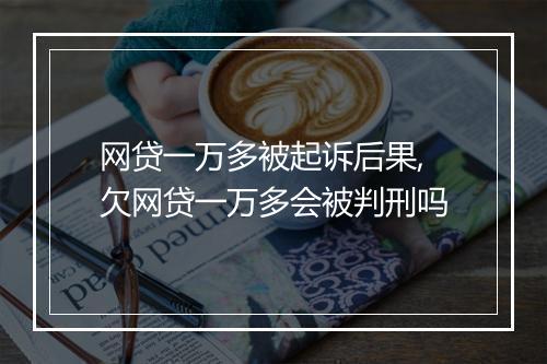 网贷一万多被起诉后果,欠网贷一万多会被判刑吗