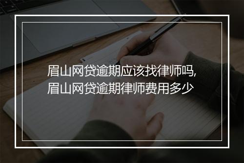 眉山网贷逾期应该找律师吗,眉山网贷逾期律师费用多少