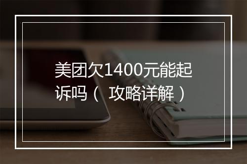 美团欠1400元能起诉吗（ 攻略详解）