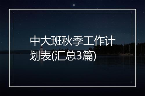 中大班秋季工作计划表(汇总3篇)