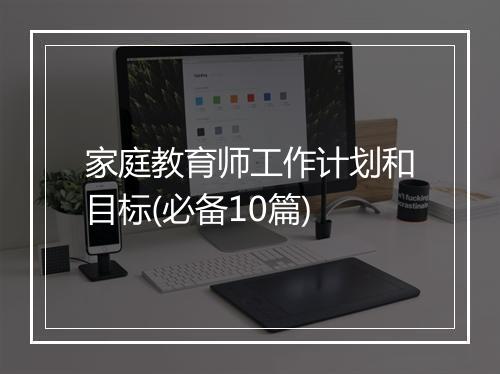家庭教育师工作计划和目标(必备10篇)