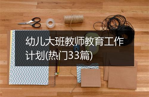 幼儿大班教师教育工作计划(热门33篇)