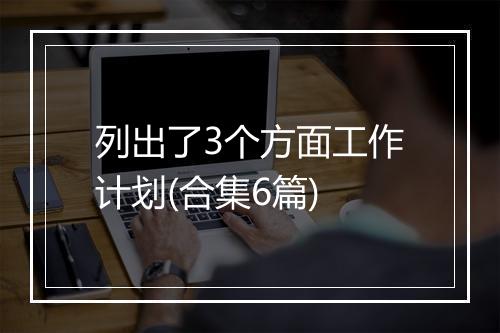 列出了3个方面工作计划(合集6篇)