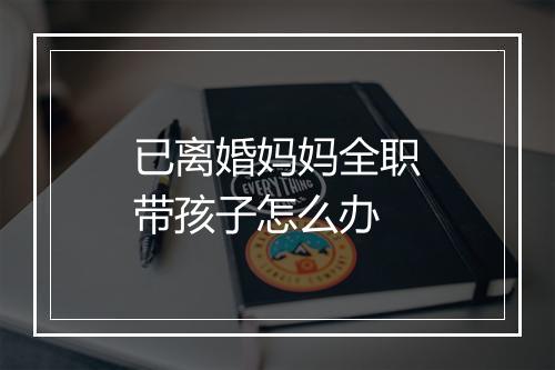 已离婚妈妈全职带孩子怎么办