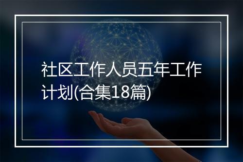 社区工作人员五年工作计划(合集18篇)