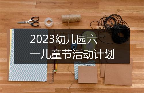 2023幼儿园六一儿童节活动计划