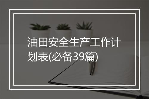 油田安全生产工作计划表(必备39篇)