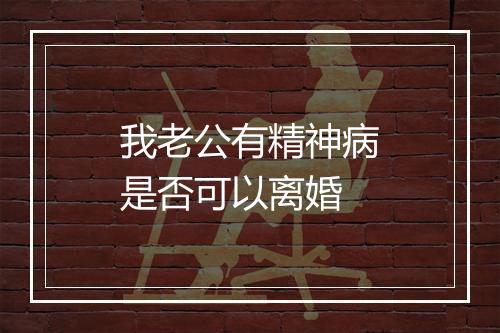 我老公有精神病是否可以离婚