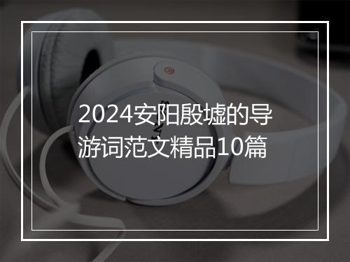 2024安阳殷墟的导游词范文精品10篇