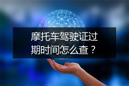摩托车驾驶证过期时间怎么查？