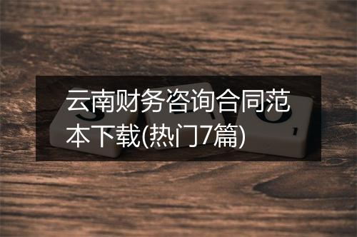 云南财务咨询合同范本下载(热门7篇)