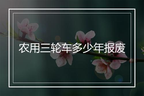 农用三轮车多少年报废