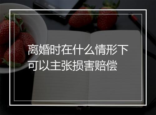 离婚时在什么情形下可以主张损害赔偿