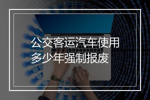 公交客运汽车使用多少年强制报废