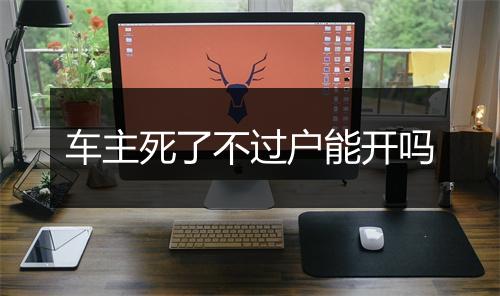 车主死了不过户能开吗