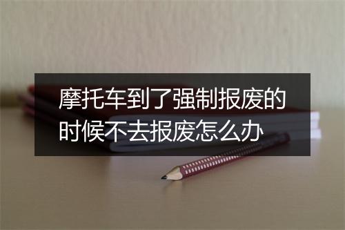 摩托车到了强制报废的时候不去报废怎么办