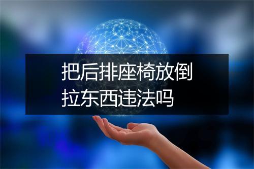 把后排座椅放倒拉东西违法吗