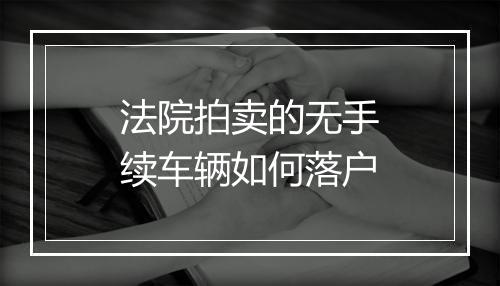 法院拍卖的无手续车辆如何落户