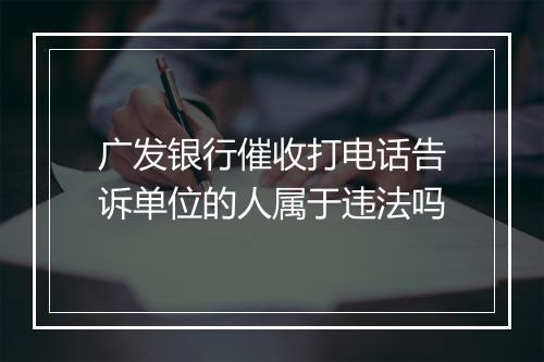 广发银行催收打电话告诉单位的人属于违法吗