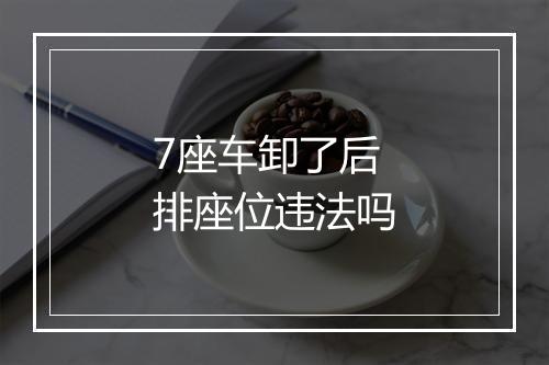 7座车卸了后排座位违法吗