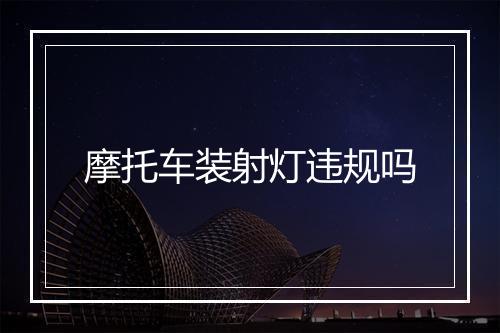 摩托车装射灯违规吗